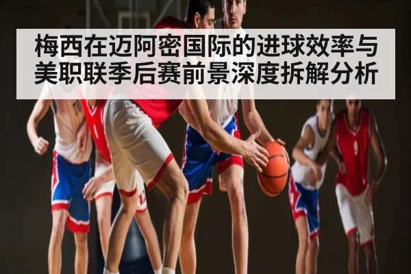 梅西在迈阿密国际的进球效率与美职联季后赛前景深度拆解分析（stake）